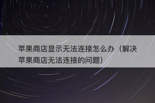 苹果商店显示无法连接怎么办（解决苹果商店无法连接的问题）