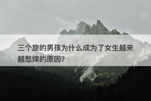 三个旋的男孩为什么成为了女生越来越愁嫁的原因？