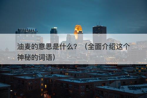 油麦的意思是什么？（全面介绍这个神秘的词语）