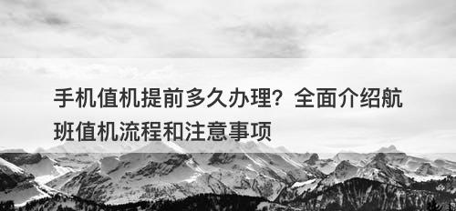 手机值机提前多久办理？全面介绍航班值机流程和注意事项