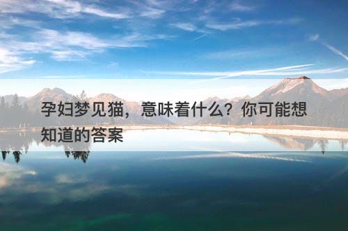 孕妇梦见猫，意味着什么？你可能想知道的答案