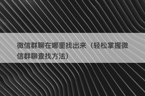 微信群聊在哪里找出来（轻松掌握微信群聊查找方法）