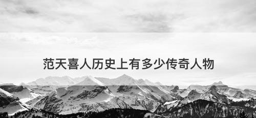 范天喜人历史上有多少传奇人物