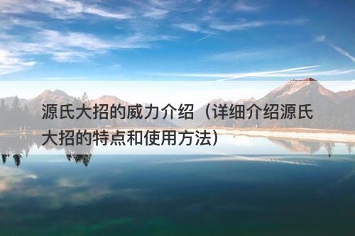 源氏大招的威力介绍（详细介绍源氏大招的特点和使用方法）