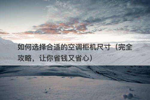 如何选择合适的空调柜机尺寸（完全攻略，让你省钱又省心）