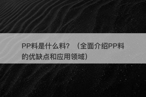 PP料是什么料？（全面介绍PP料的优缺点和应用领域）