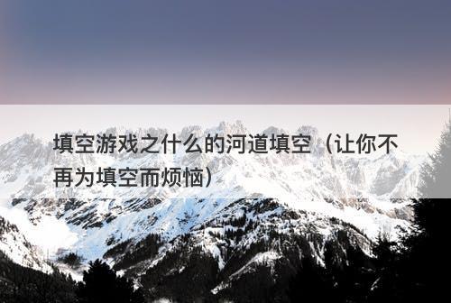 填空游戏之什么的河道填空（让你不再为填空而烦恼）