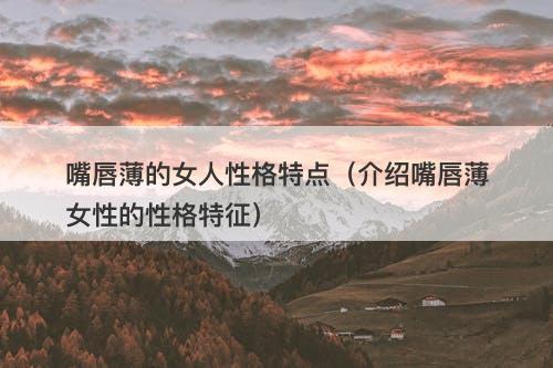 嘴唇薄的女人性格特点（介绍嘴唇薄女性的性格特征）