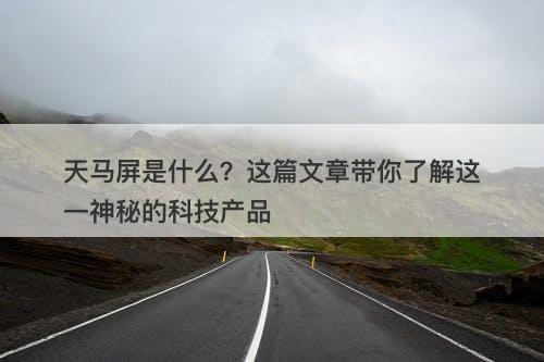天马屏是什么？这篇文章带你了解这一神秘的科技产品