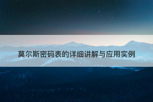 莫尔斯密码表的详细讲解与应用实例