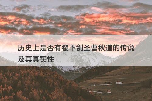 历史上是否有稷下剑圣曹秋道的传说及其真实性