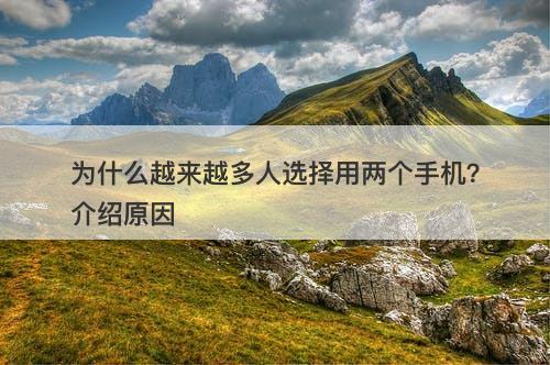 为什么越来越多人选择用两个手机？介绍原因
