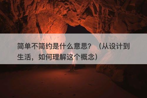 简单不简约是什么意思？（从设计到生活，如何理解这个概念）