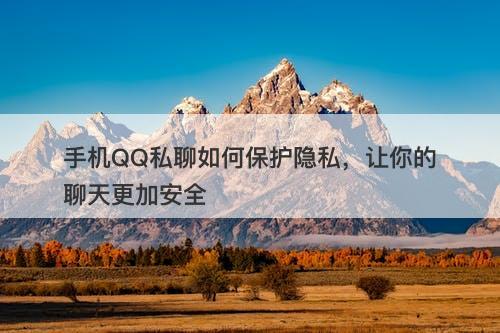 手机QQ私聊如何保护隐私，让你的聊天更加安全