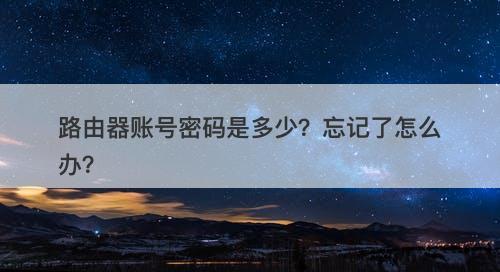 路由器账号密码是多少？忘记了怎么办？