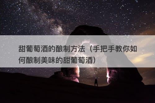 甜葡萄酒的酿制方法（手把手教你如何酿制美味的甜葡萄酒）