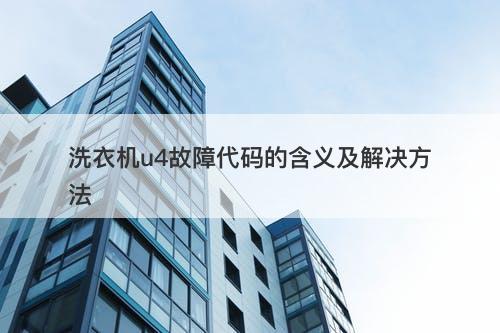 洗衣机u4故障代码的含义及解决方法