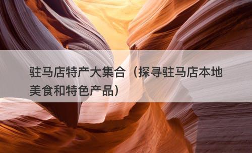 驻马店特产大集合（探寻驻马店本地美食和特色产品）