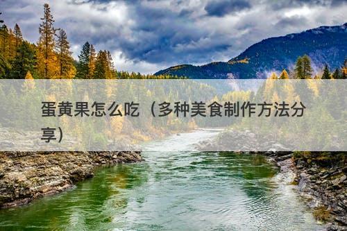 蛋黄果怎么吃（多种美食制作方法分享）