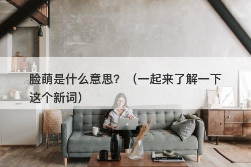 脸萌是什么意思？（一起来了解一下这个新词）