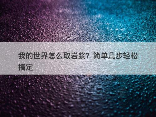 我的世界怎么取岩浆？简单几步轻松搞定