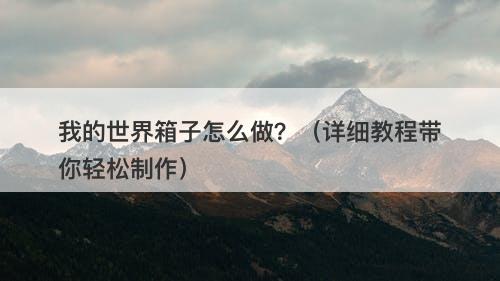 我的世界箱子怎么做？（详细教程带你轻松制作）