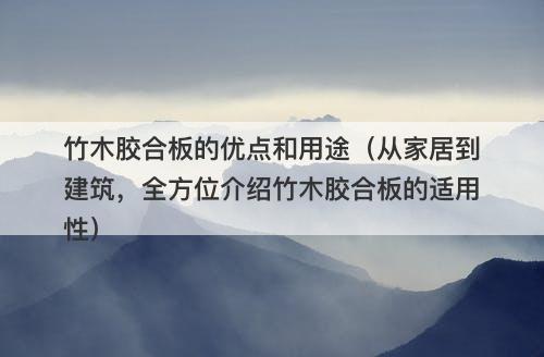 竹木胶合板的优点和用途（从家居到建筑，全方位介绍竹木胶合板的适用性）