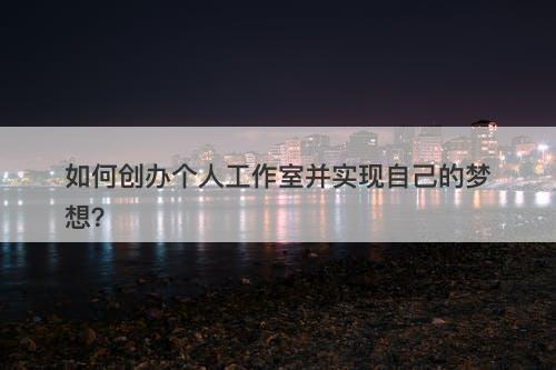 如何创办个人工作室并实现自己的梦想？