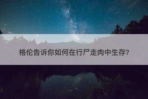格伦告诉你如何在行尸走肉中生存？