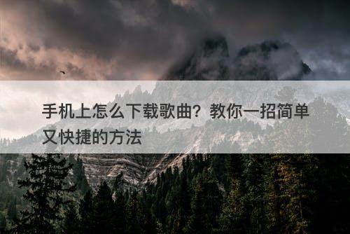 手机上怎么下载歌曲？教你一招简单又快捷的方法-图1