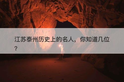 江苏泰州历史上的名人，你知道几位？