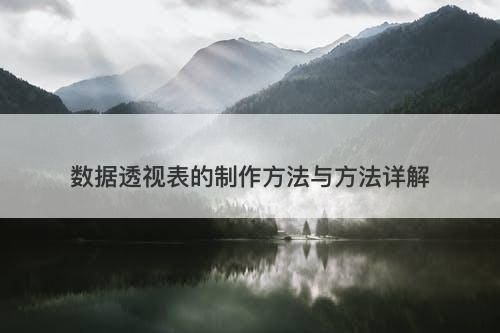 数据透视表的制作方法与方法详解