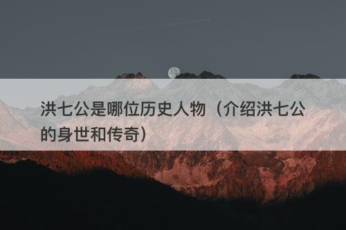洪七公是哪位历史人物（介绍洪七公的身世和传奇）