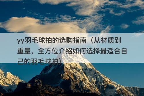 yy羽毛球拍的选购指南（从材质到重量，全方位介绍如何选择最适合自己的羽毛球拍）