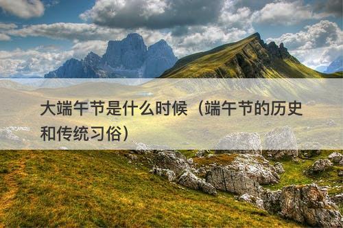 大端午节是什么时候（端午节的历史和传统习俗）