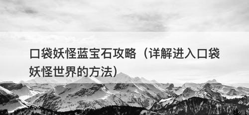 口袋妖怪蓝宝石攻略（详解进入口袋妖怪世界的方法）