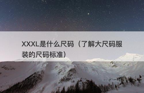 XXXL是什么尺码（了解大尺码服装的尺码标准）
