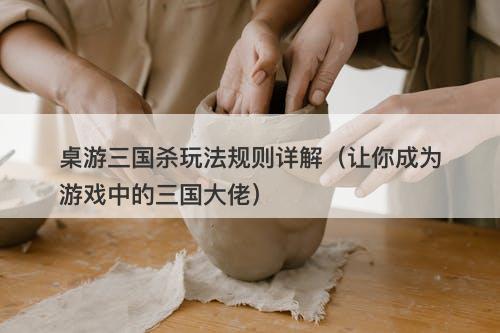 桌游三国杀玩法规则详解（让你成为游戏中的三国大佬）