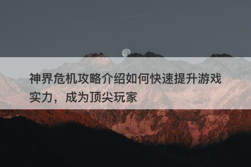 神界危机攻略介绍如何快速提升游戏实力，成为顶尖玩家