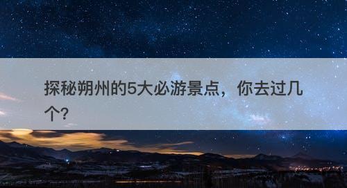 探秘朔州的5大必游景点，你去过几个？