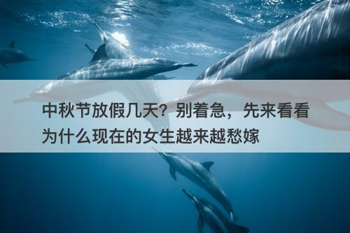 中秋节放假几天？别着急，先来看看为什么现在的女生越来越愁嫁