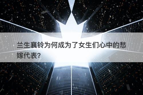 兰生襄铃为何成为了女生们心中的愁嫁代表？