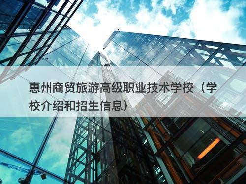 惠州商贸旅游高级职业技术学校（学校介绍和招生信息）