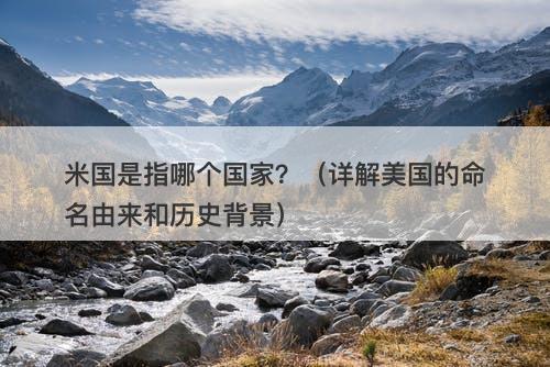 米国是指哪个国家？（详解美国的命名由来和历史背景）