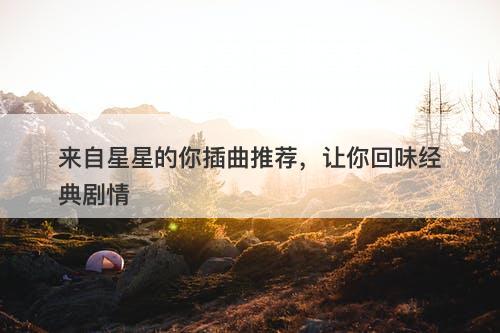 来自星星的你插曲推荐，让你回味经典剧情