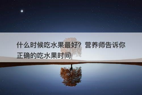 什么时候吃水果最好？营养师告诉你正确的吃水果时间