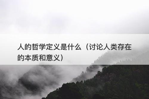 人的哲学定义是什么（讨论人类存在的本质和意义）