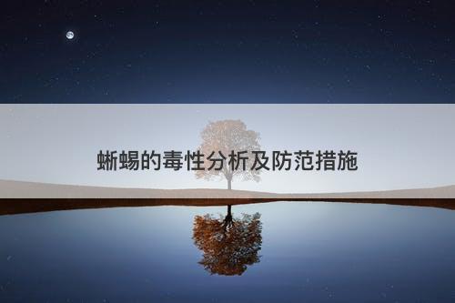 蜥蜴的毒性分析及防范措施
