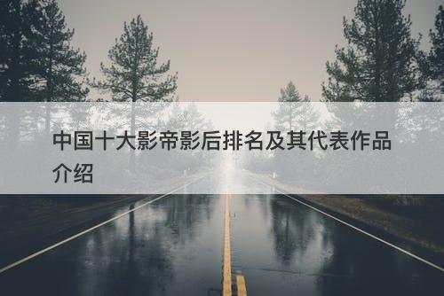 中国十大影帝影后排名及其代表作品介绍