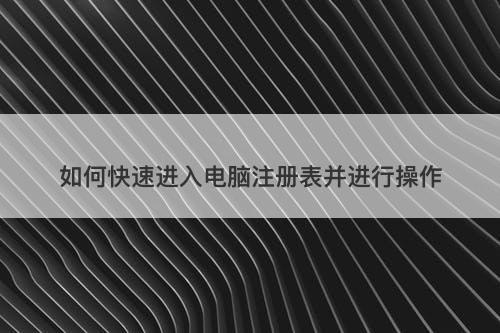 如何快速进入电脑注册表并进行操作